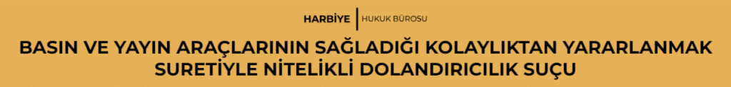 BASIN VE YAYIN ARAÇLARININ SAĞLADIĞI KOLAYLIKTAN YARARLANMAK SURETİYLE NİTELİKLİ DOLANDIRICILIK SUÇU