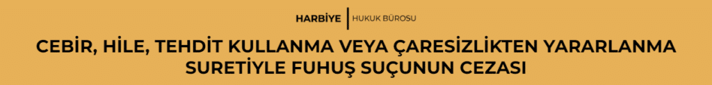 CEBİR, HİLE, TEHDİT KULLANMA VEYA ÇARESİZLİKTEN YARARLANMA SURETİYLE FUHUŞ SUÇUNUN CEZASI