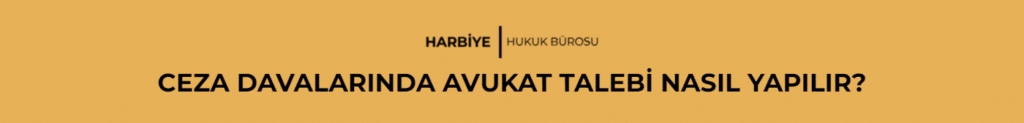 AĞIR CEZA DAVALARINDA AVUKAT TALEBİ NASIL YAPILIR?