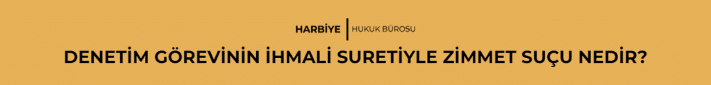 DENETİM GÖREVİNİN İHMALİ SURETİYLE ZİMMET SUÇU NEDİR?