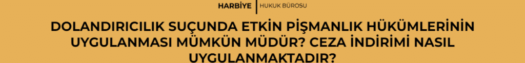 DOLANDIRICILIK SUÇUNDA ETKİN PİŞMANLIK HÜKÜMLERİNİN UYGULANMASI MÜMKÜN MÜDÜR? CEZA İNDİRİMİ NASIL UYGULANMAKTADIR?