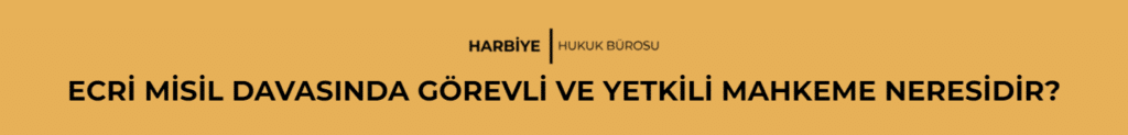 ECRİ MİSİL DAVASINDA GÖREVLİ VE YETKİLİ MAHKEME NERESİDİR?