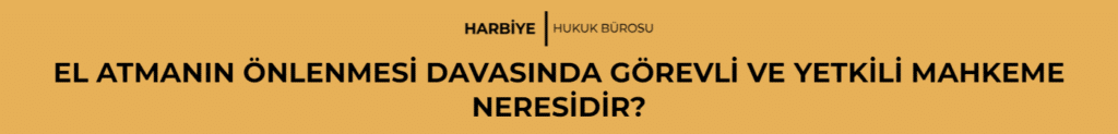 EL ATMANIN ÖNLENMESİ DAVASINDA GÖREVLİ VE YETKİLİ MAHKEME NERESİDİR?