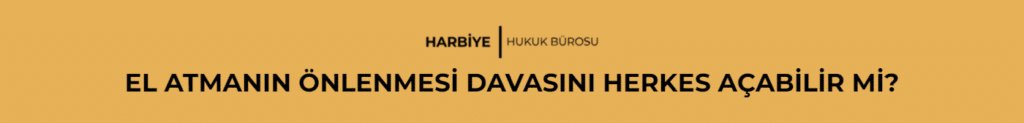 EL ATMANIN ÖNLENMESİ DAVASINI HERKES AÇABİLİR Mİ?