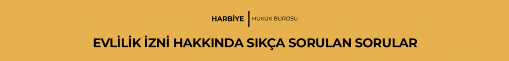 EVLİLİK İZNİ HAKKINDA SIKÇA SORULAN SORULAR