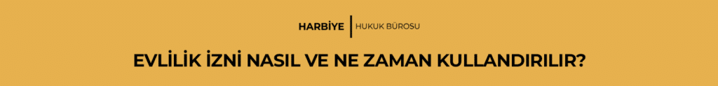 EVLİLİK İZNİ NASIL VE NE ZAMAN KULLANDIRILIR?