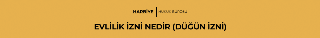 EVLİLİK İZNİ NEDİR (DÜĞÜN İZNİ)