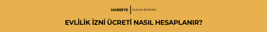 EVLİLİK İZNİ ÜCRETİ NASIL HESAPLANIR?