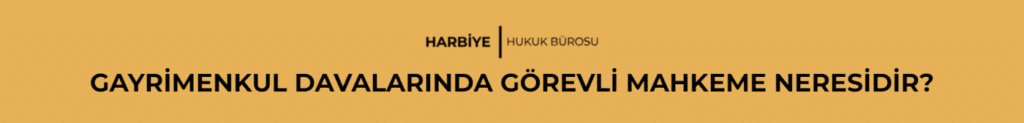 GAYRİMENKUL DAVALARINDA GÖREVLİ MAHKEME NERESİDİR?