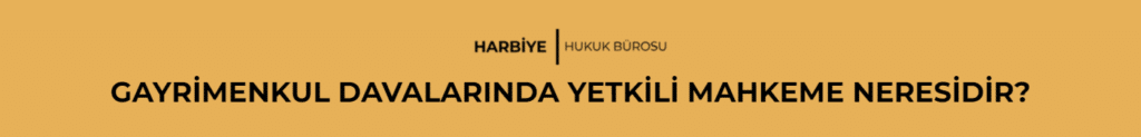 GAYRİMENKUL DAVALARINDA YETKİLİ MAHKEME NERESİDİR?