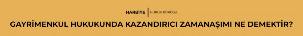 GAYRİMENKUL HUKUKUNDA KAZANDIRICI ZAMANAŞIMI NE DEMEKTİR?