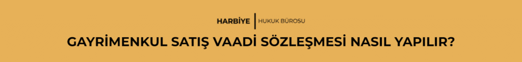GAYRİMENKUL SATIŞ VAADİ SÖZLEŞMESİ NASIL YAPILIR?