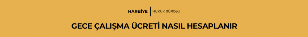 GECE ÇALIŞMA ÜCRETİ NASIL HESAPLANIR