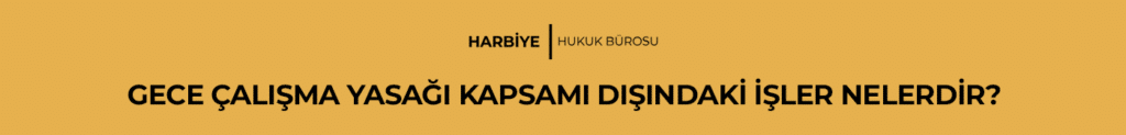 GECE ÇALIŞMA YASAĞI KAPSAMI DIŞINDAKİ İŞLER NELERDİR?