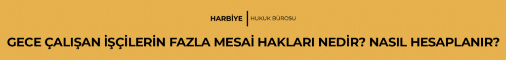 GECE ÇALIŞAN İŞÇİLERİN FAZLA MESAİ HAKLARI NEDİR? NASIL HESAPLANIR?