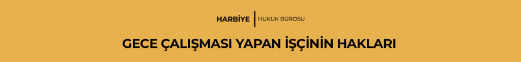 GECE ÇALIŞMASI YAPAN İŞÇİNİN HAKLARI
