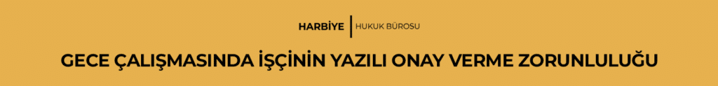 GECE ÇALIŞMASINDA İŞÇİNİN YAZILI ONAY VERME ZORUNLULUĞU
