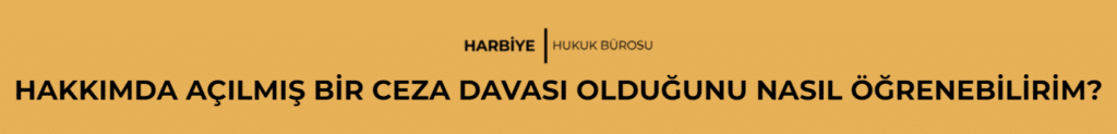 HAKKIMDA AÇILMIŞ BİR CEZA DAVASI OLDUĞUNU NASIL ÖĞRENEBİLİRİM?