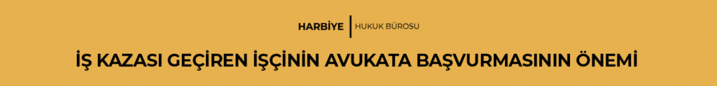 İŞ KAZASI GEÇİREN İŞÇİNİN AVUKATA BAŞVURMASININ ÖNEMİ