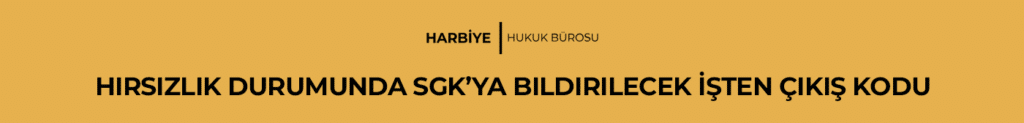 HIRSIZLIK DURUMUNDA SGK'YA BİLDİRİLECEK İŞTEN ÇIKIŞ KODU