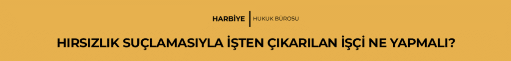 HIRSIZLIK SUÇLAMASIYLA İŞTEN ÇIKARILAN İŞÇİ NE YAPMALI?