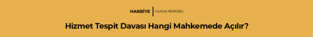 Hizmet Tespit Davası Hangi Mahkemede Açılır?