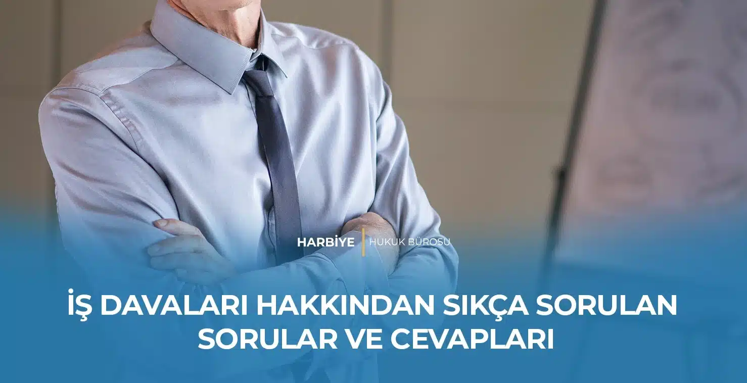 İŞ DAVALARI HAKKINDAN SIKÇA SORULAN SORULAR VE CEVAPLARI İŞ DAVALARI HAKKINDAN SIKÇA SORULAN SORULAR VE CEVAPLARI