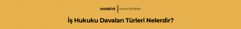 İş Hukuku Davaları Türleri Nelerdir?