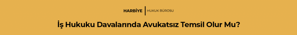 İş Hukuku Davalarında Avukatsız Temsil Olur Mu?