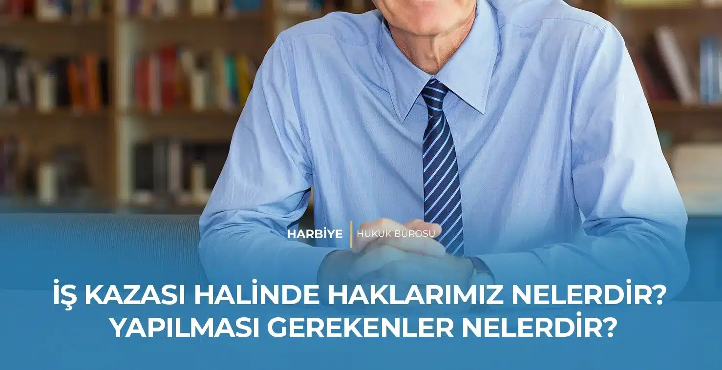 İŞ KAZASI HALİNDE HAKLARIMIZ NELERDİR? YAPILMASI GEREKENLER NELERDİR?
