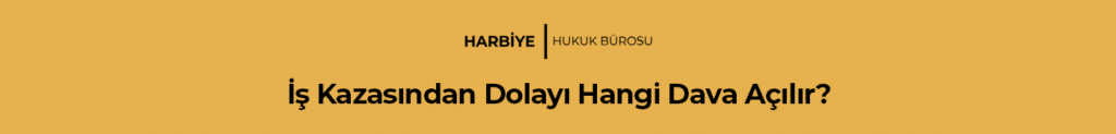 İş Kazasından Dolayı Hangi Dava Açılır?