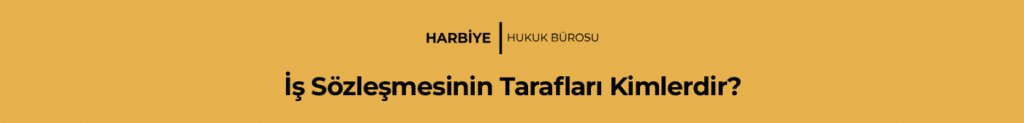 İş Sözleşmesinin Tarafları Kimlerdir?