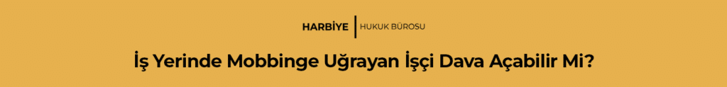 İş Yerinde Mobbinge Uğrayan İşçi Dava Açabilir Mi?