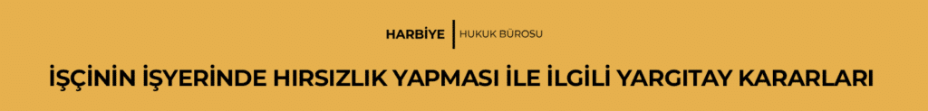 İŞÇİNİN İŞYERİNDE HIRSIZLIK YAPMASI İLE İLGİLİ YARGITAY KARARLARI