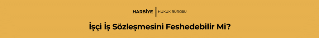 İşçi İş Sözleşmesini Feshedebilir Mi?