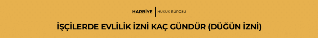 İŞÇİLERDE EVLİLİK İZNİ KAÇ GÜNDÜR (DÜĞÜN İZNİ)