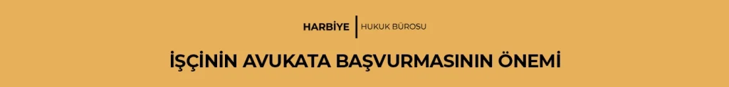 İŞÇİNİN AVUKATA BAŞVURMASININ ÖNEMİ