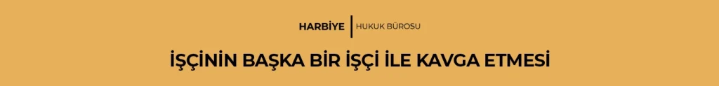 İŞÇİNİN BAŞKA BİR İŞÇİ İLE KAVGA ETMESİ