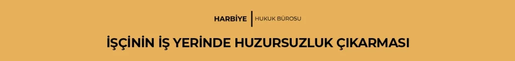 İŞÇİNİN İŞ YERİNDE HUZURSUZLUK ÇIKARMASI