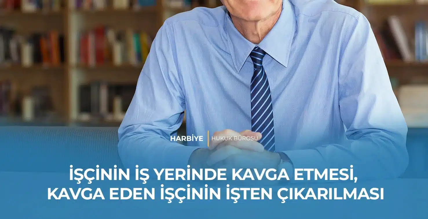 İŞÇİNİN İŞ YERİNDE KAVGA ETMESİ, KAVGA EDEN İŞÇİNİN İŞTEN ÇIKARILMASI İŞÇİNİN İŞ YERİNDE KAVGA ETMESİ, KAVGA EDEN İŞÇİNİN İŞTEN ÇIKARILMASI