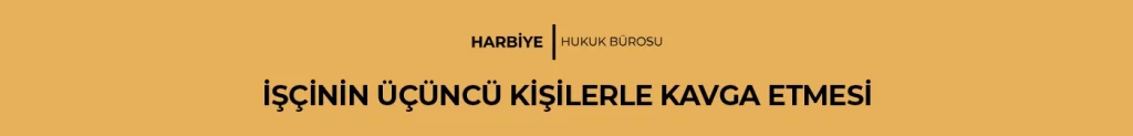 İŞÇİNİN ÜÇÜNCÜ KİŞİLERLE KAVGA ETMESİ