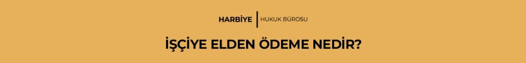 İŞÇİYE ELDEN ÖDEME NEDİR?