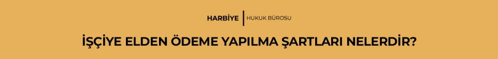 İŞÇİYE ELDEN ÖDEME YAPILMA ŞARTLARI NELERDİR?