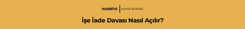 İşe İade Davası Nasıl Açılır?