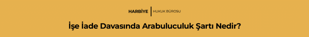 İşe İade Davalarında Arabuluculuk Şartı Nedir?