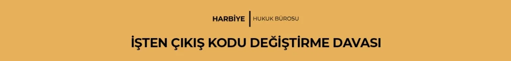 İŞTEN ÇIKIŞ KODU DEĞİŞTİRME DAVASI