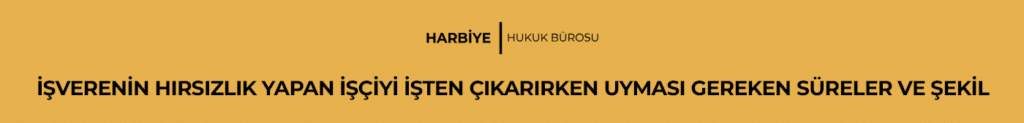 İŞVERENİN HIRSIZLIK YAPAN İŞÇİYİ İŞTEN ÇIKARIRKEN UYMASI GEREKEN SÜRELER VE ŞEKİL