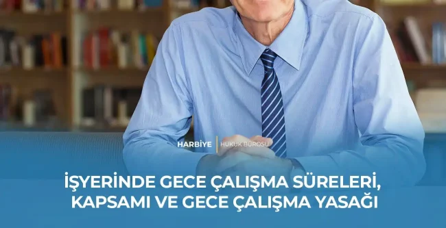 İŞYERİNDE GECE ÇALIŞMA SÜRELERİ, KAPSAMI VE GECE ÇALIŞMA YASAĞI