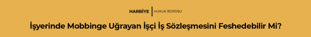 İşyerinde Mobbinge Uğrayan İşçi İş Sözleşmesini Feshedebilir Mi?