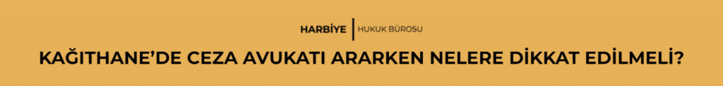 KAĞITHANE’DE CEZA AVUKATI ARARKEN NELERE DİKKAT EDİLMELİ?